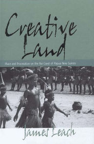 Title: Creative Land: Place and Procreation on the Rai Coast of Papua New Guinea / Edition 1, Author: James Leach
