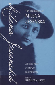 Title: The Journalism of Milena Jesenská: A Critical Voice in Interwar Central Europe / Edition 1, Author: Kathleen Hayes