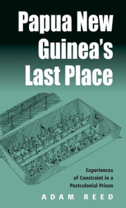 Title: Papua New Guinea's Last Place: Experiences of Constraint in a Postcolonial Prison, Author: Adam Reed