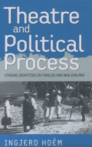 Title: Theater and Political Process: Staging Identities in Tokelau and New Zealand / Edition 1, Author: Ingjerd Ho m