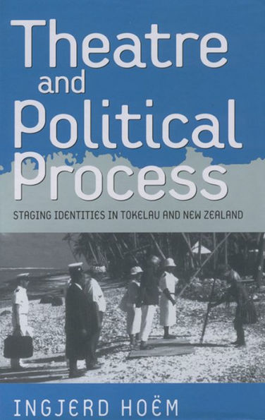 Theater and Political Process: Staging Identities in Tokelau and New Zealand / Edition 1
