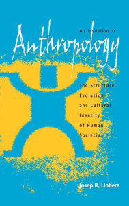 Title: An Invitation to Anthropology: The Structure, Evolution and Cultural Identity of Human Societies / Edition 1, Author: Josep R. Llobera