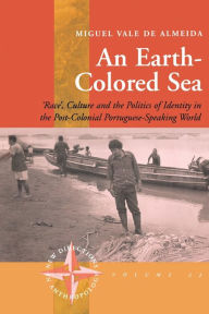 Title: An Earth-colored Sea: 'Race', Culture and the Politics of Identity in the Post-Colonial Portuguese-Speaking World / Edition 1, Author: Miguel Vale de Almeida