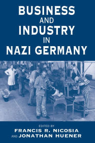Title: Business and Industry in Nazi Germany, Author: Francis R. Nicosia
