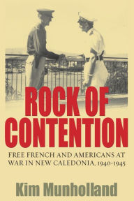 Title: Rock of Contention: Free French and Americans at War in New Caledonia, 1940-1945 / Edition 1, Author: Kim  Munholland