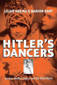 Title: Hitler's Dancers: German Modern Dance and the Third Reich, Author: Lilian Karina