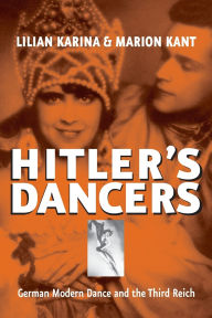 Title: Hitler's Dancers: German Modern Dance and the Third Reich, Author: Lilian Karina