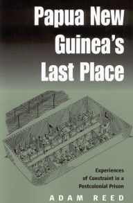 Title: Papua New Guinea's Last Place: Experiences of Constraint in a Postcolonial Prison / Edition 1, Author: Adam Reed