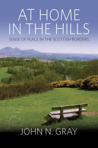 Title: At Home in the Hills: Sense of Place in the Scottish Borders / Edition 1, Author: John Gray