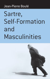 Title: Sartre, Self-formation and Masculinities / Edition 1, Author: Jean-Pierre Boul