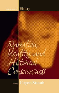 Title: Narration, Identity, and Historical Consciousness / Edition 1, Author: J rgen Straub