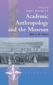 Title: Academic Anthropology and the Museum: Back to the Future / Edition 1, Author: Mary Bouquet