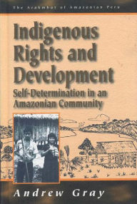 Title: Indigenous Rights and Development: Self-Determination in an Amazonian Community, Author: Andrew Gray