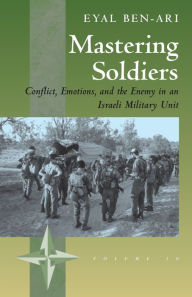 Title: Mastering Soldiers: Conflict, Emotions, and the Enemy in an Israeli Army Unit / Edition 1, Author: Eyal Ben-Ari