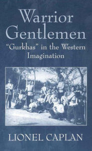 Title: Warrior Gentlemen: 'Gurkhas' in the Western Imagination, Author: Lionel Caplan