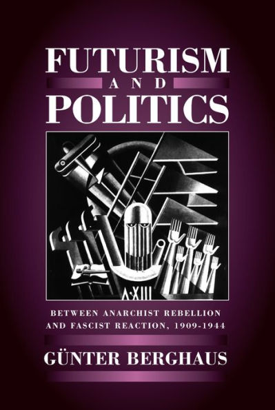 Futurism and Politics: Between Anarchist Rebellion and Fascist Reaction, 1909-1944 / Edition 1