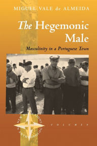 Title: The Hegemonic Male: Masculinity in a Portuguese Town / Edition 1, Author: Miguel Vale de Almeida