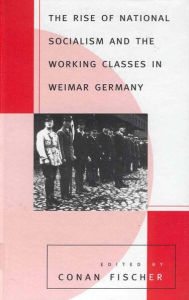 Title: The Rise of National Socialism and the Working Classes in Weimar Germany, Author: Conan Fischer