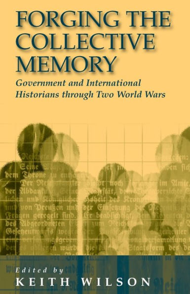 Forging the Collective Memory: Government and International Historians through Two World Wars / Edition 1