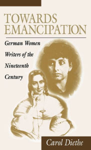 Title: Towards Emancipation: German Women Writers of the Nineteenth Century, Author: Carol Diethe
