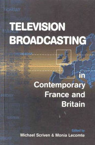 Title: Television Broadcasting in Contemporary France and Britain / Edition 1, Author: Michael Scriven
