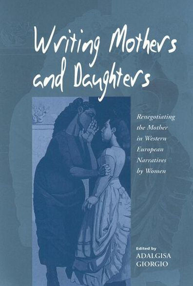 Writing Mothers and Daughters: Renegotiating the Mother in Western European Narratives by Women / Edition 1