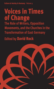 Title: Voices in Times of Change: The Role of Writers, Opposition Movements, and the Churches in the Transformation of East Germany, Author: David Rock
