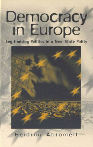 Title: Democracy in Europe: Legitimising Politics in a Non-State Polity, Author: Heidrun Abromeit