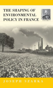 Title: The Shaping of Environmental Policy in France / Edition 1, Author: Joseph Szarka