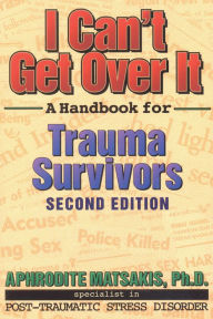 Title: I Can't Get Over It: A Handbook for Trauma Survivors / Edition 2, Author: Aphrodite T. Matsakis