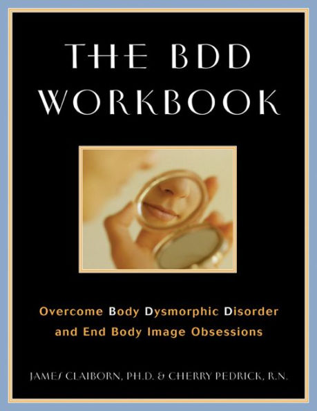 The BDD Workbook: Overcome Body Dysmorphic Disorder and End Body Image Obsessions
