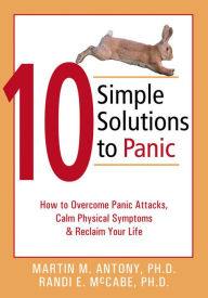 Title: 10 Simple Solutions to Panic: How to Overcome Panic Attacks, Calm Physical Symptoms, and Reclaim Your Life, Author: Martin M. Antony PhD