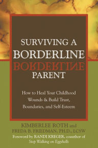 Title: Surviving a Borderline Parent: How to Heal Your Childhood Wounds and Build Trust, Boundaries, and Self-Esteem, Author: Kimberlee Roth