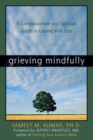 Title: Grieving Mindfully: A Compassionate and Spiritual Guide to Coping with Loss, Author: Sameet M. Kumar