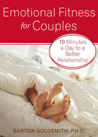 Title: Emotional Fitness for Couples: 10 Minutes a Day to a Better Relationship, Author: Barton Goldsmith PhD