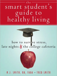 Title: The Smart Student's Guide to Healthy Living: How to Survive Stress, Late Nights, and the College Cafeteria, Author: Fred Smith