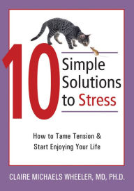 Title: 10 Simple Solutions to Stress: How to Tame Tension and Start Enjoying Your Life, Author: Claire Michaels Wheeler MD
