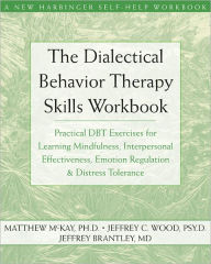 Title: The Dialectical Behavior Therapy Skills Workbook: Practical DBT Exercises for Learning Mindfulness, Interpersonal Effectiveness, Emotion Regulation, and Distress Tolerance, Author: Matthew McKay PhD