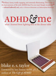 Title: ADHD and Me: What I Learned from Lighting Fires at the Dinner Table, Author: Blake E. S. Taylor