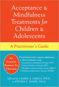 Title: Acceptance and Mindfulness Treatments for Children and Adolescents: A Practitioner's Guide, Author: Laurie A. Greco