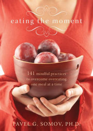 Title: Eating the Moment: 141 Mindful Practices to Overcome Overeating One Meal at a Time, Author: Pavel G Somov