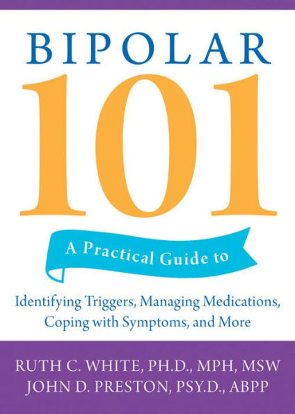 Bipolar 101: A Practical Guide to Identifying Triggers, Managing Medications, Coping with Symptoms, and More