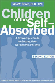 Children of the Self-Absorbed: A Grown-Up's Guide to Getting Over Narcissistic Parents