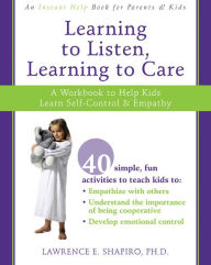 Title: Learning to Listen, Learning to Care: A Workbook to Help Kids Learn Self-Control and Empathy, Author: Lawrence E. Shapiro