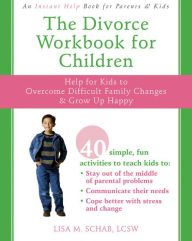 Title: The Divorce Workbook for Children: Help for Kids to Overcome Difficult Family Changes and Grow Up Happy, Author: Lisa M. Schab LCSW