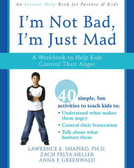 Title: I'm Not Bad, I'm Just Mad: A Workbook to Help Kids Control Their Anger, Author: Lawrence E. Shapiro PhD