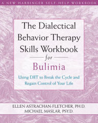 Title: The Dialectical Behavior Therapy Skills Workbook for Bulimia: Using DBT to Break the Cycle and Regain Control of Your Life, Author: Ellen Astrachan-Fletcher