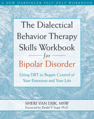 Title: The Dialectical Behavior Therapy Skills Workbook for Bipolar Disorder: Using DBT to Regain Control of Your Emotions and Your Life, Author: Zindel V. Segal