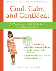 Title: Cool, Calm, and Confident: A Workbook to Help Kids Learn Assertiveness Skills, Author: Lisa M. Schab