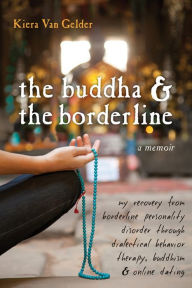 Title: The Buddha and the Borderline: My Recovery from Borderline Personality Disorder through Dialectical Behavior Therapy, Buddhism, and Online Dating, Author: Kiera Van Gelder